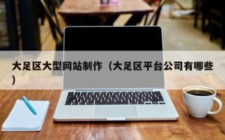 南城大足区大型网站制作（大足区平台公司有哪些）