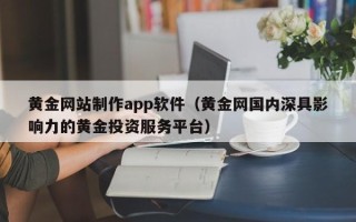 南城黄金网站制作app软件（黄金网国内深具影响力的黄金投资服务平台）