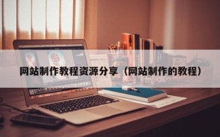 南城网站制作教程资源分享（网站制作的教程）