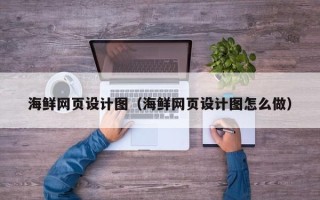 南城海鲜网页设计图（海鲜网页设计图怎么做）