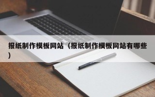 南城报纸制作模板网站（报纸制作模板网站有哪些）