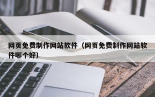 南城网页免费制作网站软件（网页免费制作网站软件哪个好）