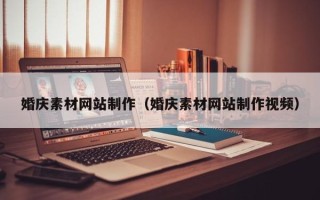 南城婚庆素材网站制作（婚庆素材网站制作视频）