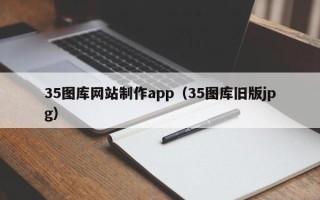 南城35图库网站制作app（35图库旧版jpg）