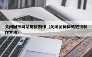 南城关闭图标网站链接制作（关闭图标网站链接制作方法）