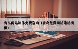 南城青岛网站制作免费咨询（青岛免费网站建站模板）