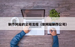 南城制作网站的公司流程（做网站制作公司）