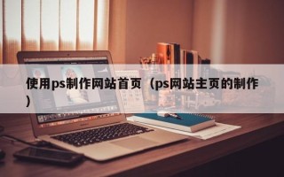 南城使用ps制作网站首页（ps网站主页的制作）