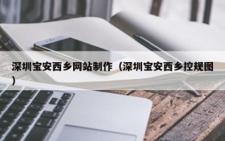 南城深圳宝安西乡网站制作（深圳宝安西乡控规图）