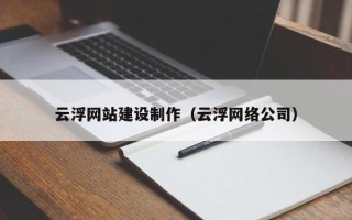 南城云浮网站建设制作（云浮网络公司）
